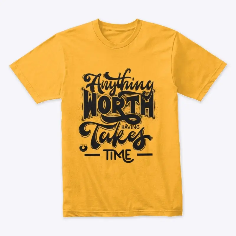 Anything Worth Having Takes Time Designs