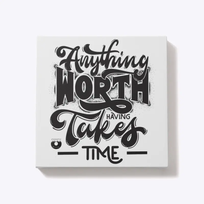 Anything Worth Having Takes Time Designs